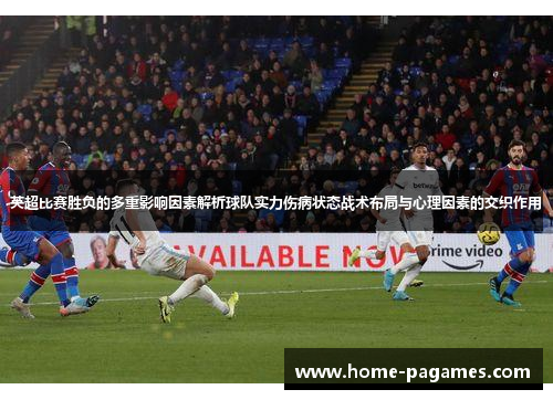 英超比赛胜负的多重影响因素解析球队实力伤病状态战术布局与心理因素的交织作用 英超比赛胜负的多重影响因素解析球队实力伤病状态战术布局与心理因素的交织作用