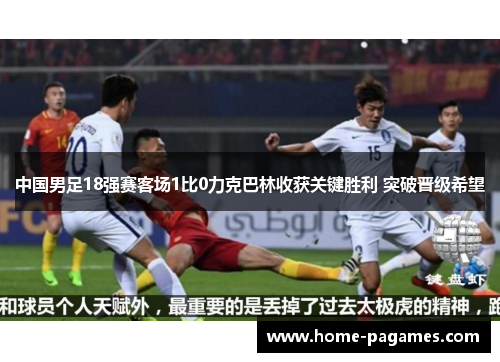 中国男足18强赛客场1比0力克巴林收获关键胜利 突破晋级希望