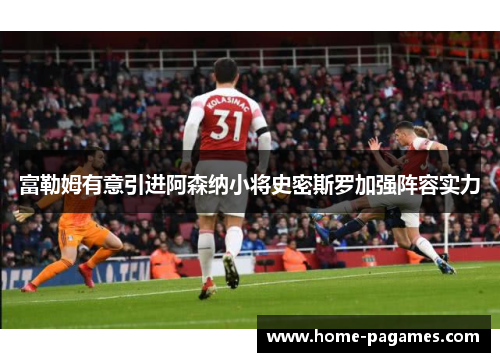 富勒姆有意引进阿森纳小将史密斯罗加强阵容实力 富勒姆有意引进阿森纳小将史密斯罗加强阵容实力