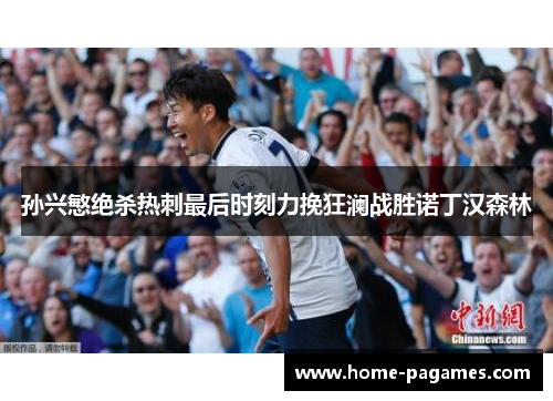 孙兴慜绝杀热刺最后时刻力挽狂澜战胜诺丁汉森林 孙兴慜绝杀热刺最后时刻力挽狂澜战胜诺丁汉森林