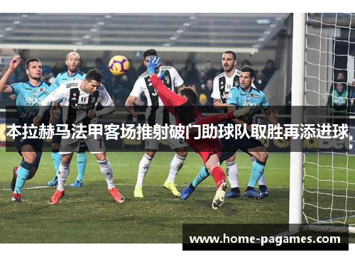 本拉赫马法甲客场推射破门助球队取胜再添进球
