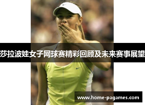 莎拉波娃女子网球赛精彩回顾及未来赛事展望