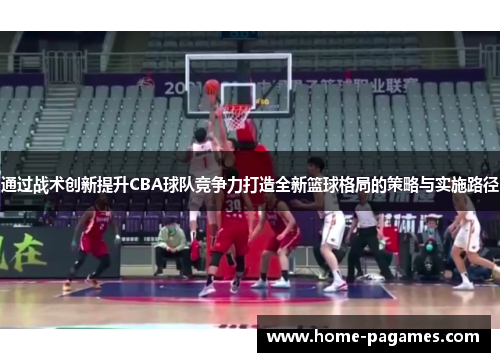 通过战术创新提升CBA球队竞争力打造全新篮球格局的策略与实施路径