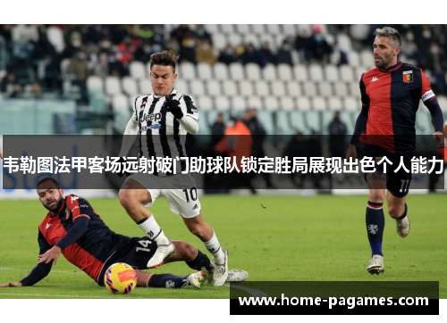 韦勒图法甲客场远射破门助球队锁定胜局展现出色个人能力