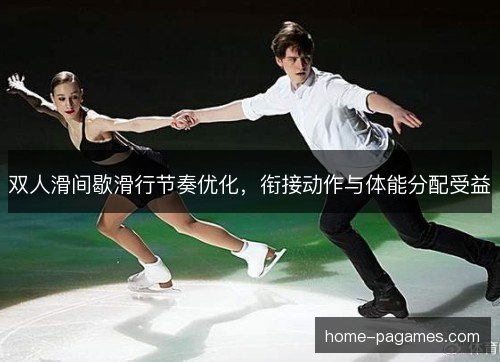 双人滑间歇滑行节奏优化，衔接动作与体能分配受益